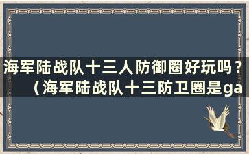 海军陆战队十三人防御圈好玩吗？ （海军陆战队十三防卫圈是galgame吗？）